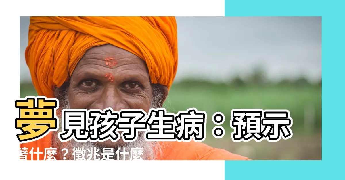 【夢見孩子生病】夢見孩子生病：預示著什麼？徵兆是什麼？