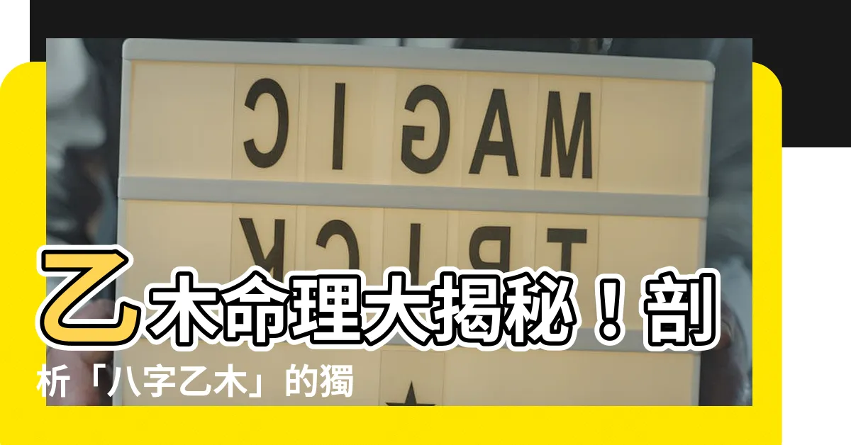 【八字 乙木】乙木命理大揭秘！剖析「八字乙木」的獨特性格、運勢與緣分