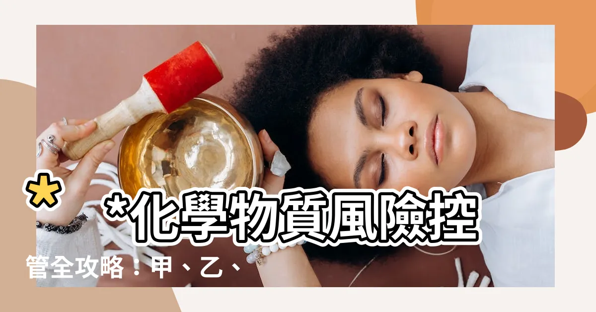 【化學物質分類甲乙丙丁】**化學物質風險控管全攻略：甲、乙、丙丁分類必知**