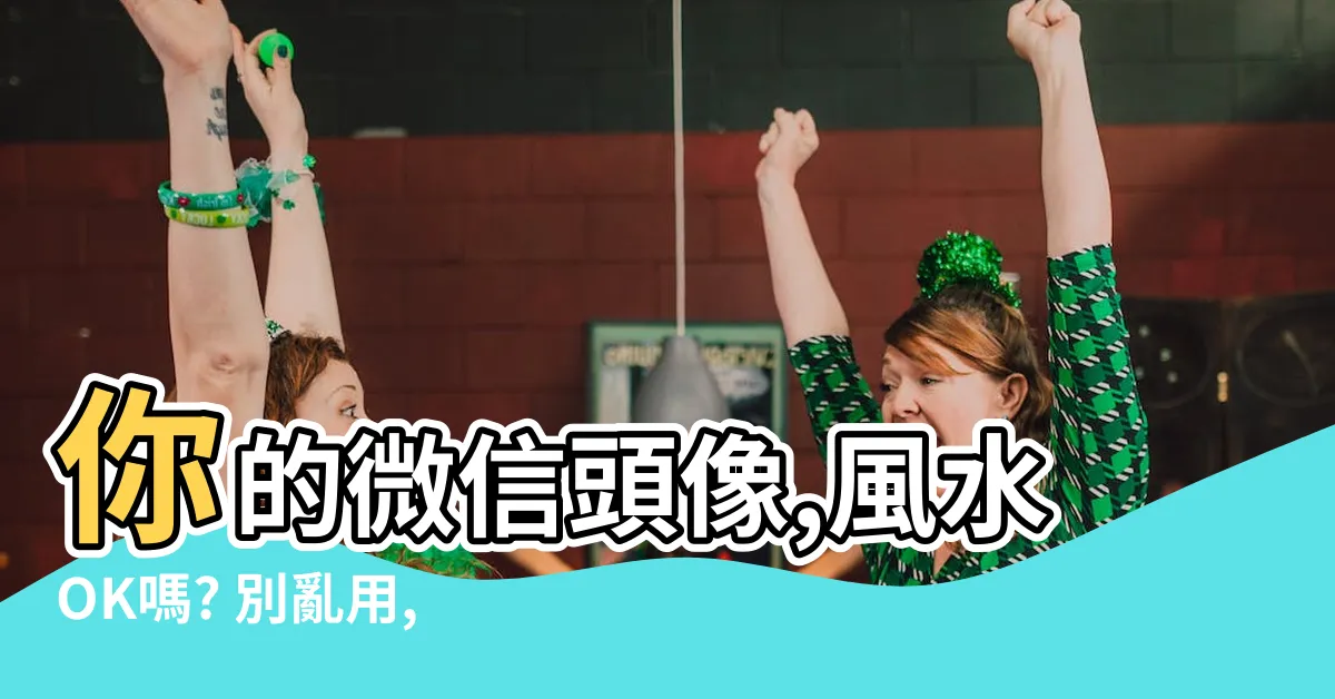 【風水頭像】你的微信頭像,風水OK嗎? 別亂用,小心衰運纏身