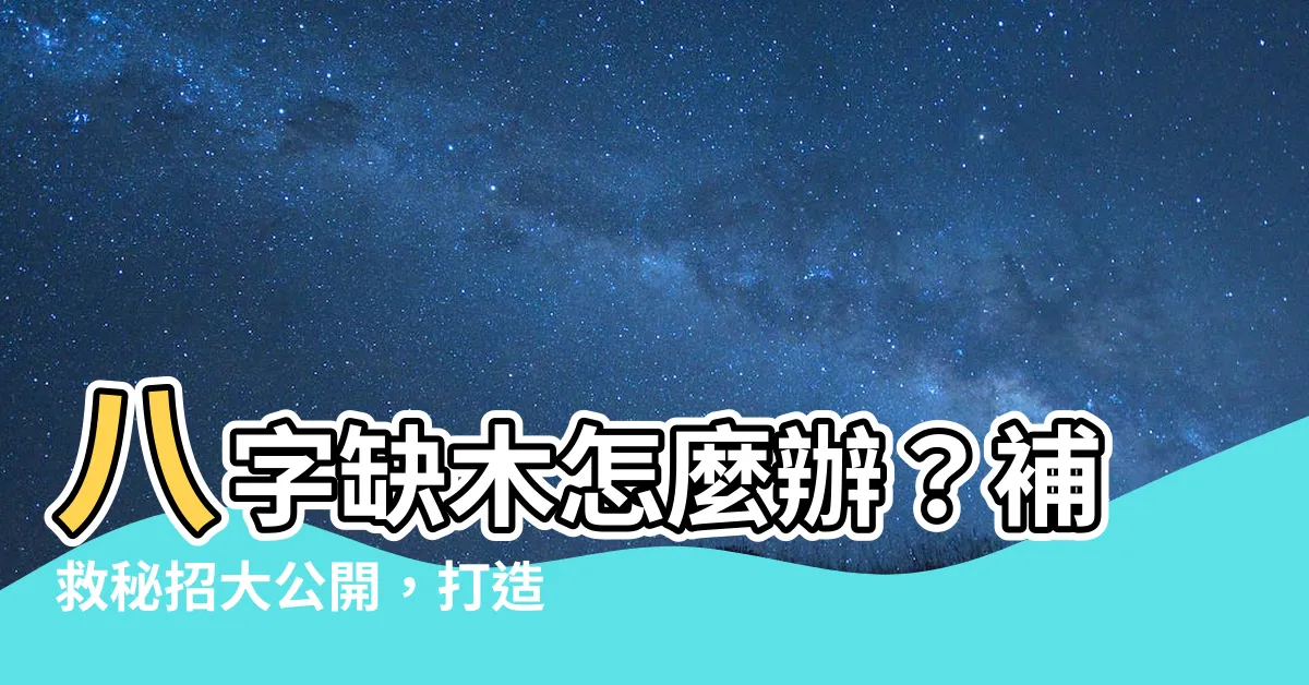 【八字缺木怎麼辦】八字缺木怎麼辦？補救秘招大公開，打造五行平衡好運人生！