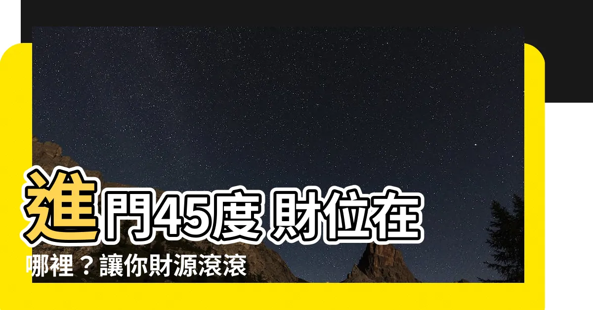 【進門45度 財位】進門45度 財位在哪裡？讓你財源滾滾來