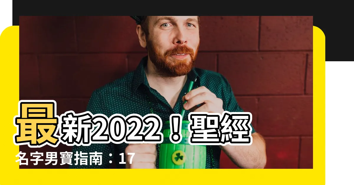 【聖經名字男2022】最新2022！聖經名字男寶指南：176個經典又獨特的名字