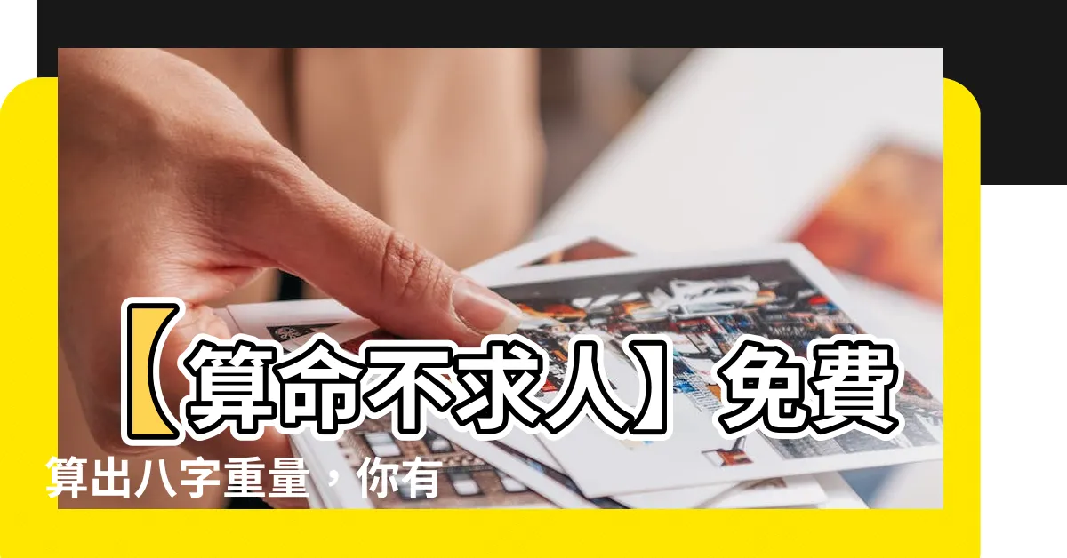 【算命不求人幾兩重】【算命不求人】免費算出八字重量，你有幾兩重，福就有多少！