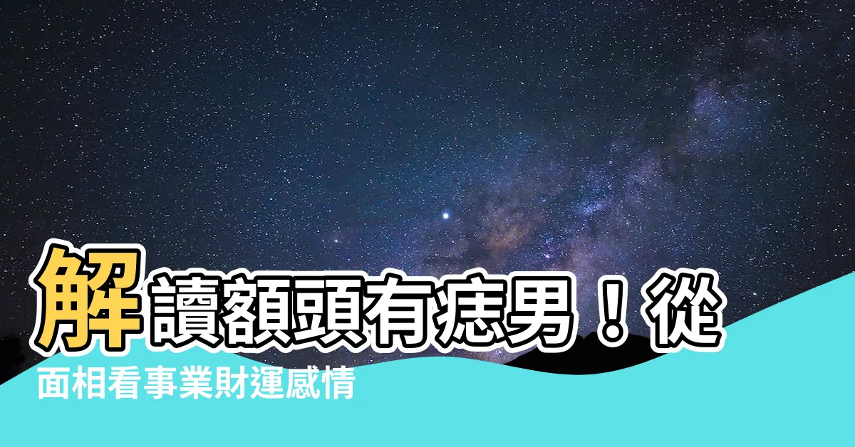 【額頭有痣男】解讀額頭有痣男！從面相看事業財運感情