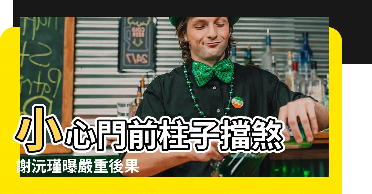 【門前有柱子風水】小心門前柱子擋煞 謝沅瑾曝嚴重後果