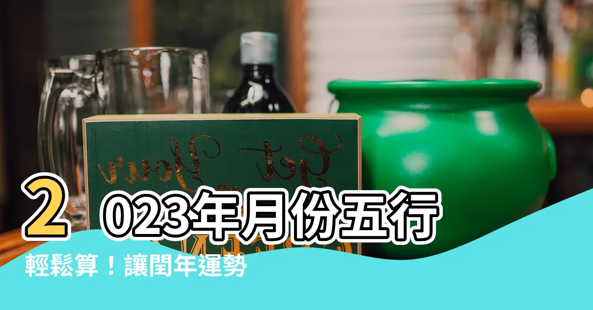 【2023年月份五行】2023年月份五行輕鬆算！讓閏年運勢不再煩惱