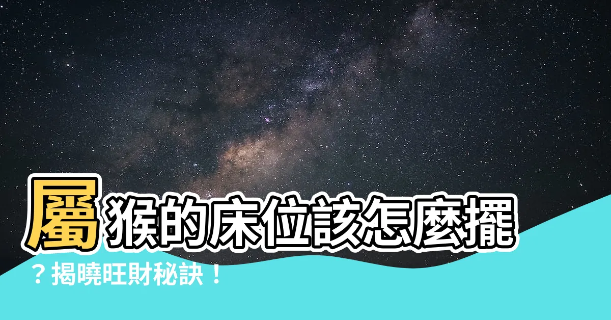 【屬猴的牀位】屬猴的牀位該怎麼擺？揭曉旺財秘訣！