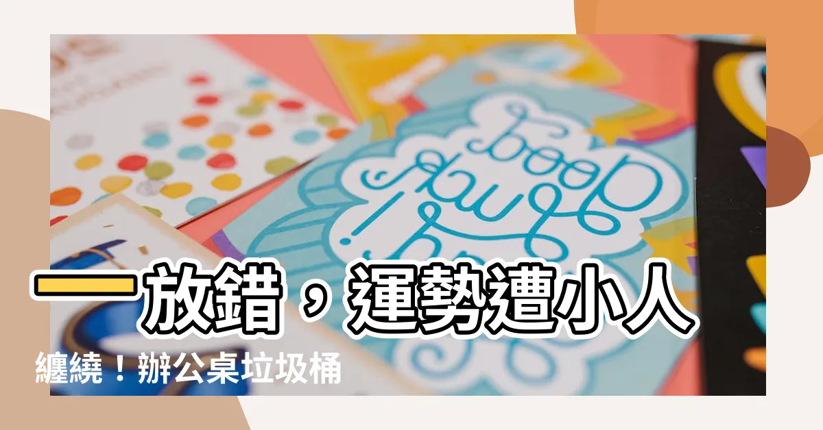 【辦公桌垃圾桶位置】一放錯，運勢遭小人纏繞！辦公桌垃圾桶位置大公開