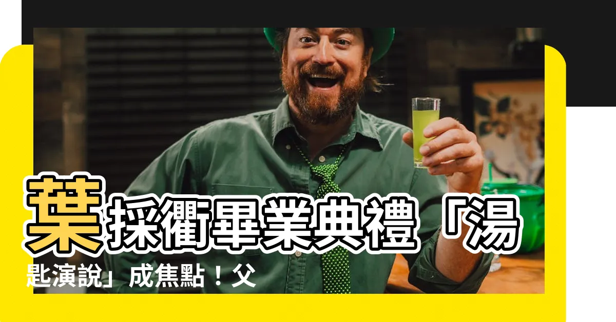 【葉採衢父親】葉採衢畢業典禮「湯匙演説」成焦點！父親揭曉背後温馨原由