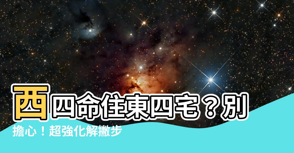 【西四命住東四宅如何化解】西四命住東四宅？別擔心！超強化解撇步公開