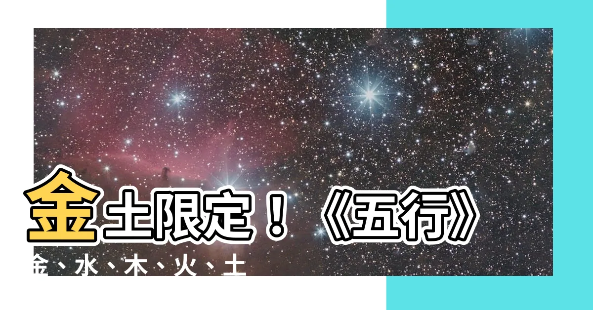 【金 土】金土限定！《五行》金、水、木、火、土到底什麼意思？