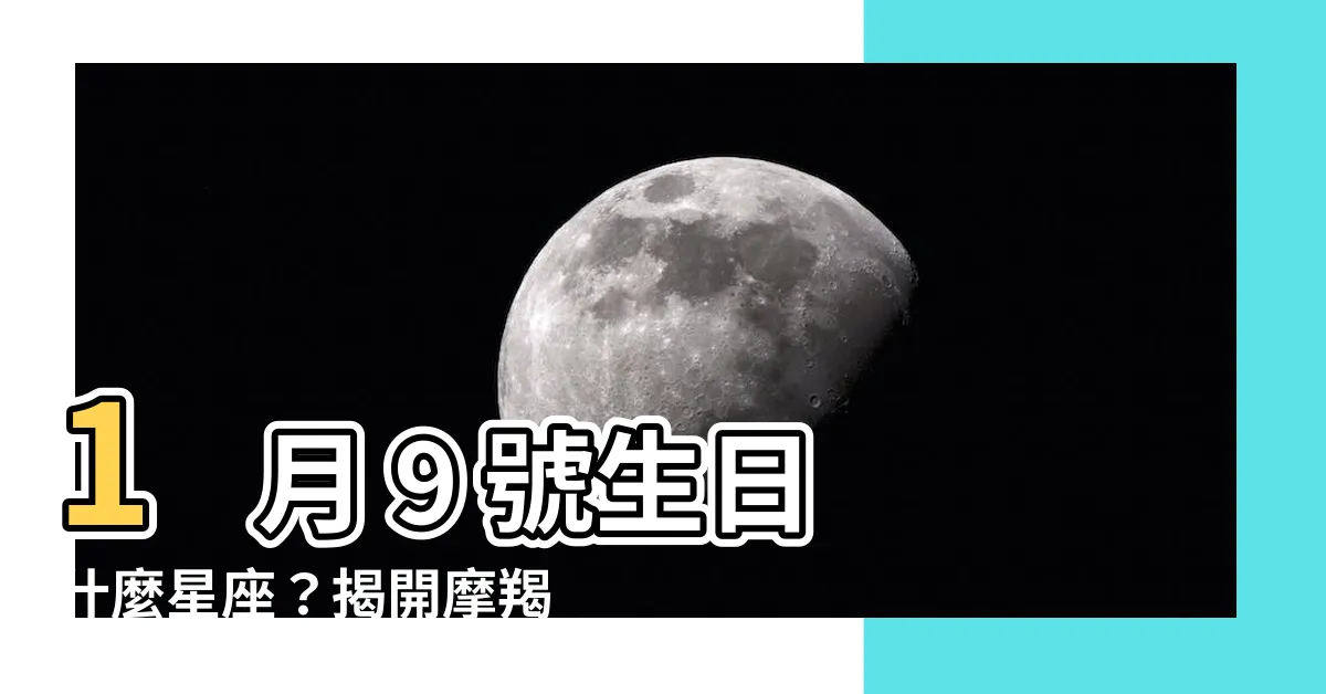 【1月9號什麼星座】1 月 9 號生日什麼星座？揭開摩羯座的性格魅力！