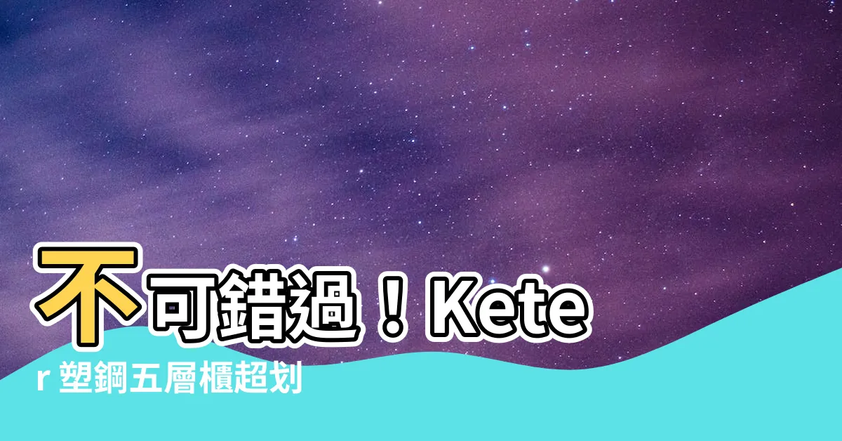 【keter 塑鋼五層櫃】不可錯過！Keter 塑鋼五層櫃超划算比價推薦
