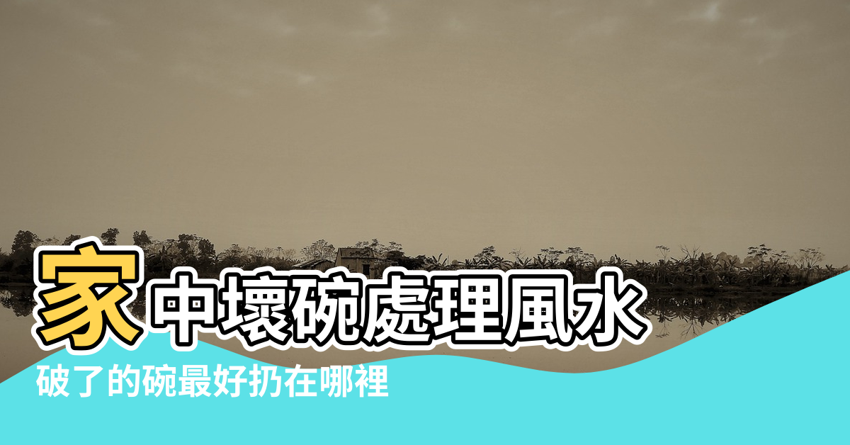 【破餐具處理 風水】家中壞碗處理風水 |破了的碗最好扔在哪裡 |從風水學上講 |