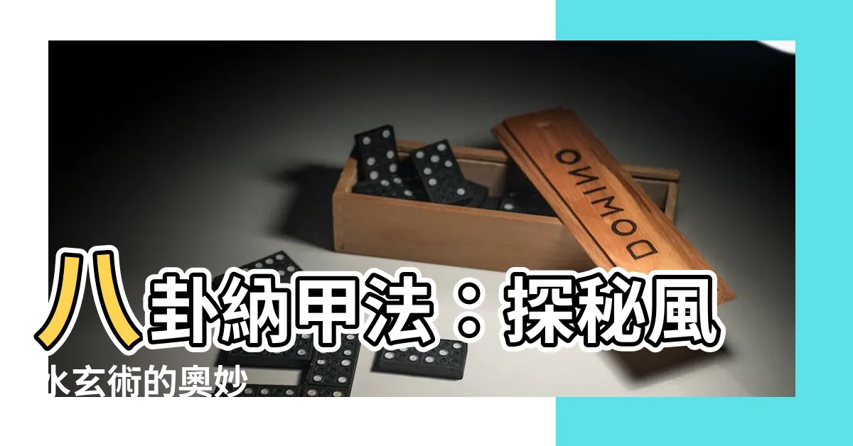 【八卦納甲法】八卦納甲法：探秘風水玄術的奧妙