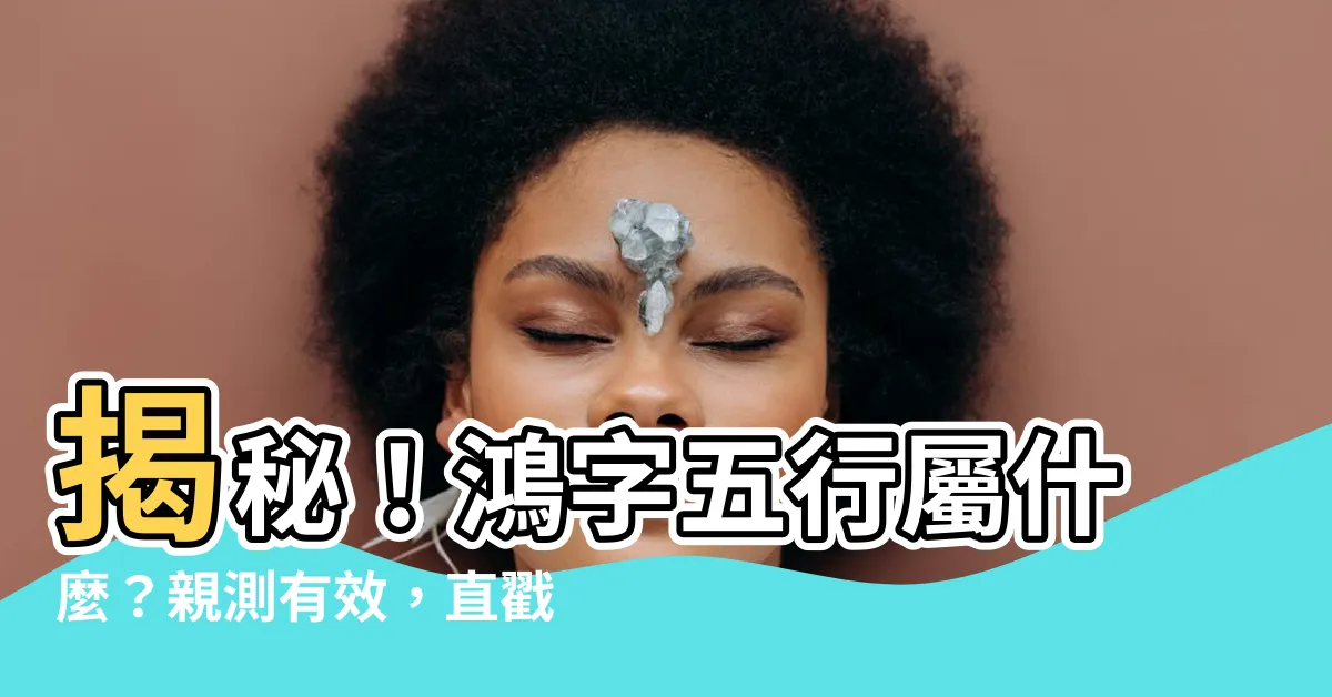 【鴻字五行】揭秘！鴻字五行屬什麼？親測有效，直戳其寓意！