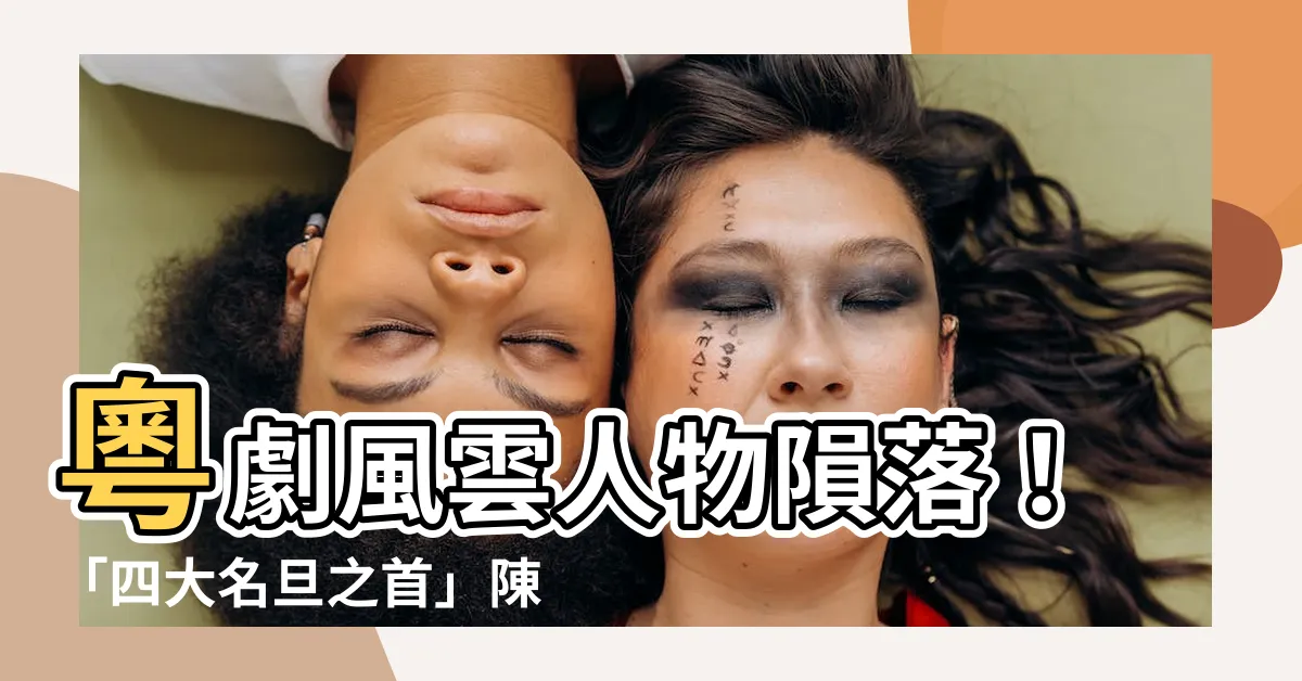 【陳好逑】粵劇風雲人物隕落！「四大名旦之首」陳好逑病逝！