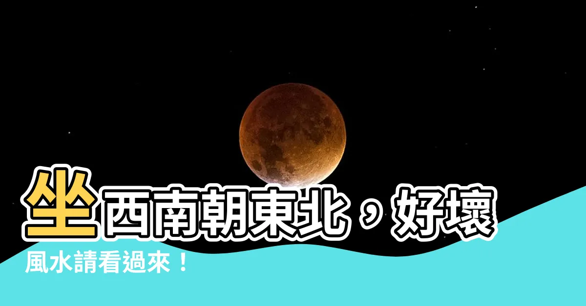 【坐西南朝東北的房子】坐西南朝東北，好壞風水請看過來！