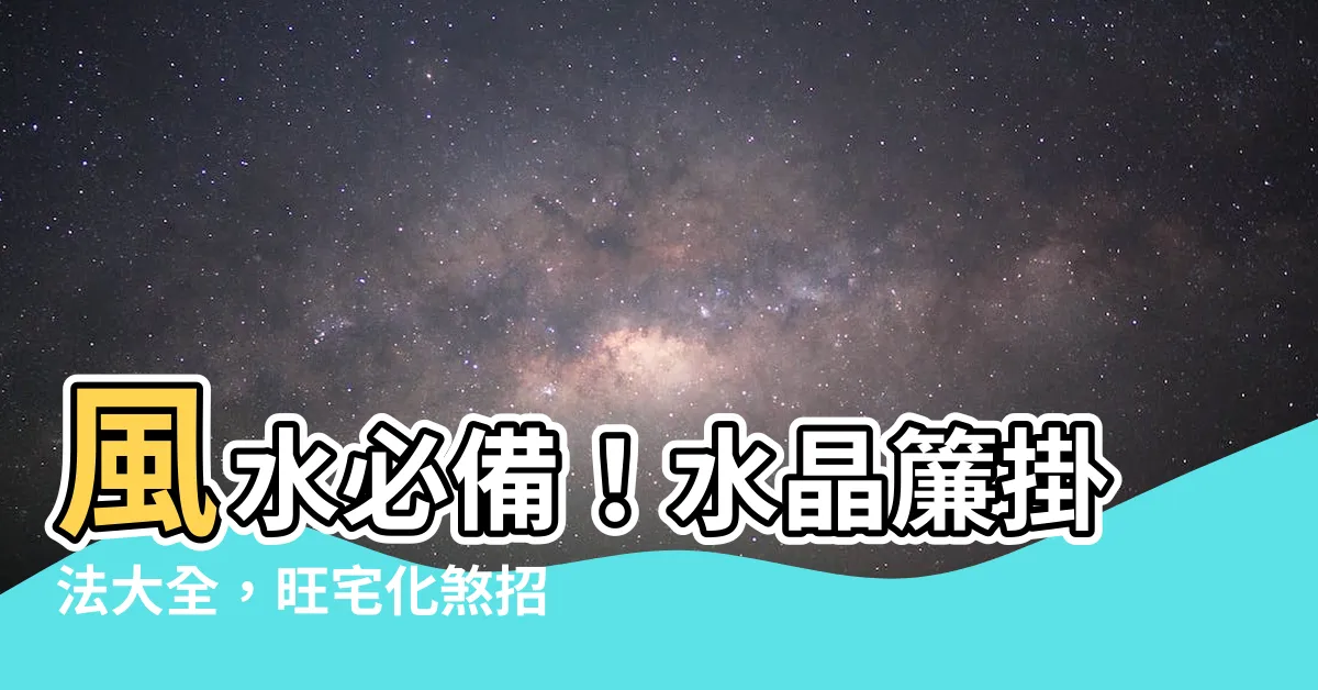 【水晶簾風水】風水必備！水晶簾掛法大全，旺宅化煞招財不漏過