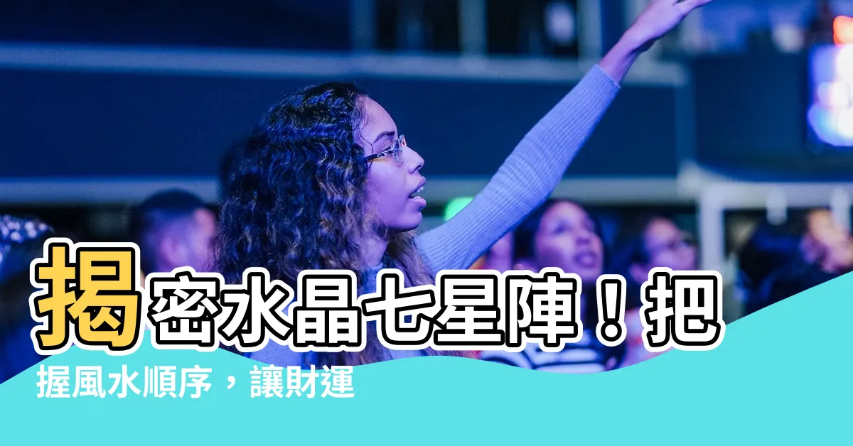 【水晶七星陣】揭密水晶七星陣！把握風水順序，讓財運滾滾來