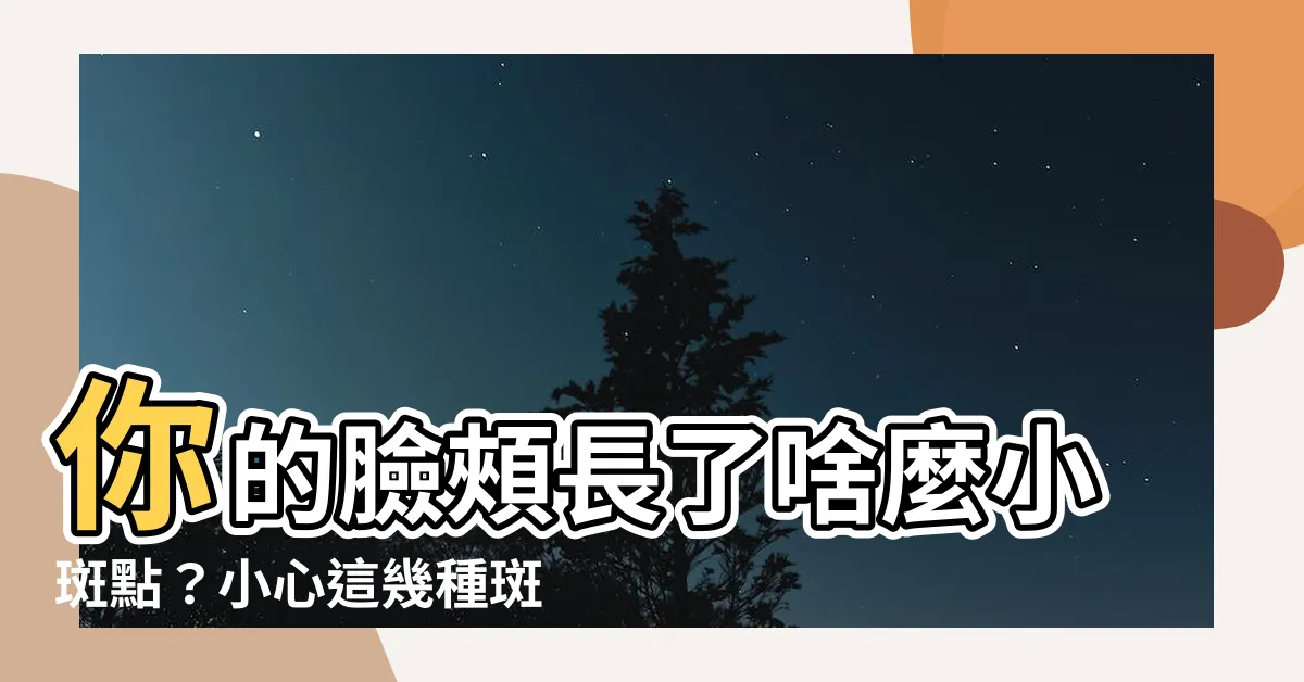 【臉頰的斑】你的臉頰長了啥麼小斑點？小心這幾種斑！