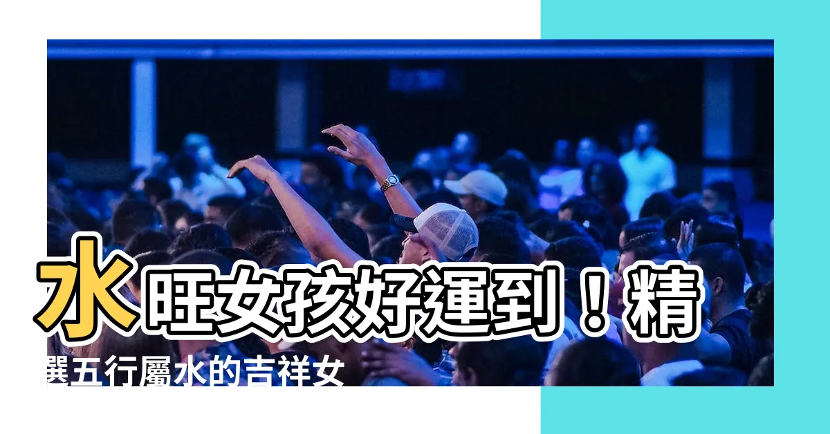 【屬水的名字】水旺女孩好運到！精選五行屬水的吉祥女孩名字