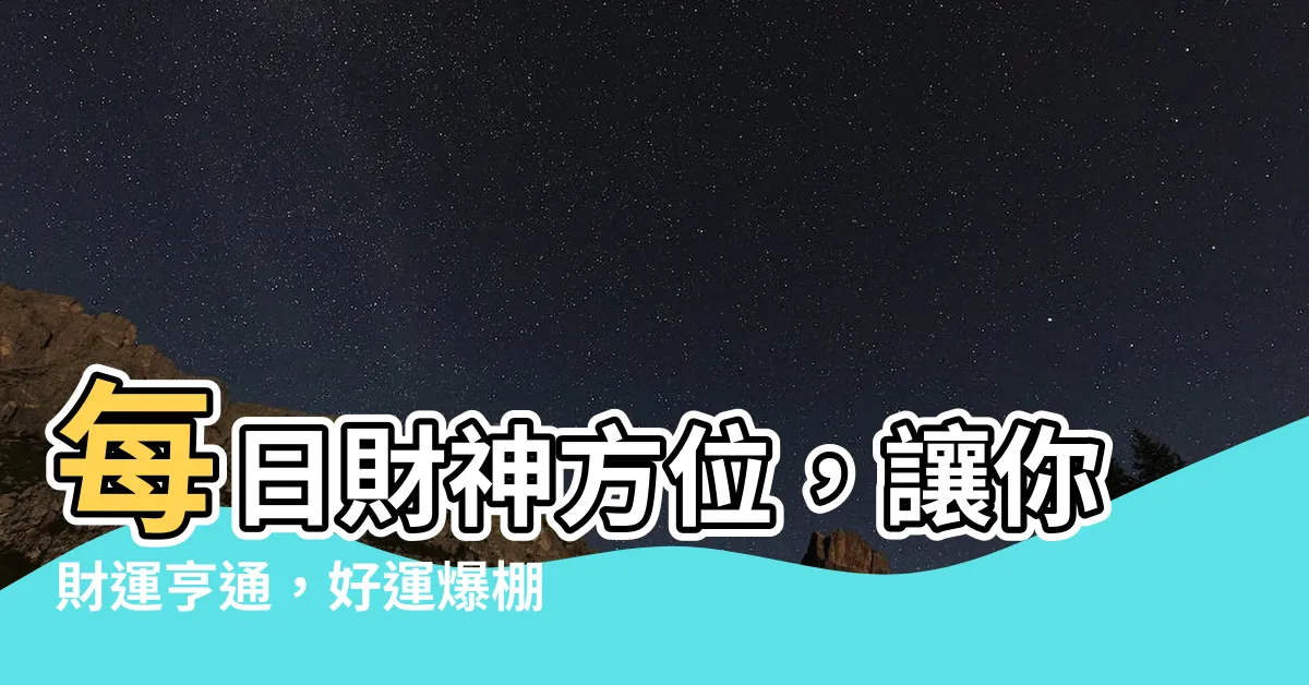 【財運方位】每日財神方位，讓你財運亨通，好運爆棚！