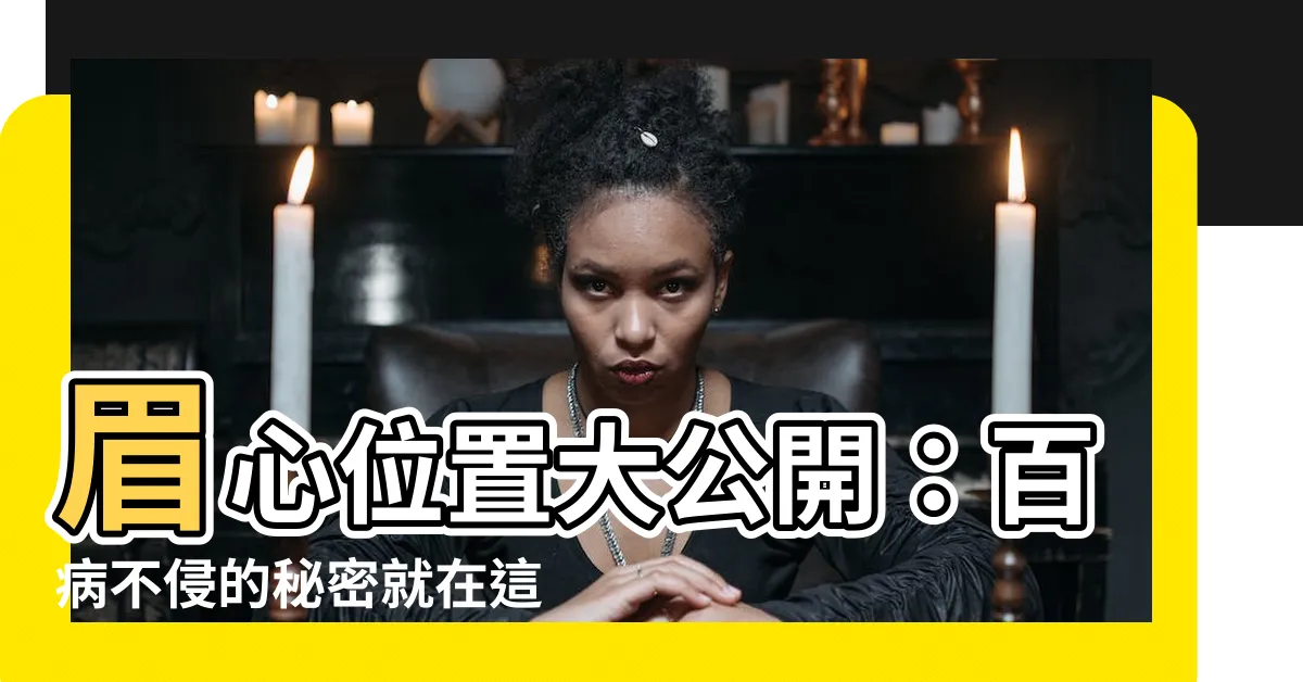 【眉心位置】眉心位置大公開：百病不侵的秘密就在這！