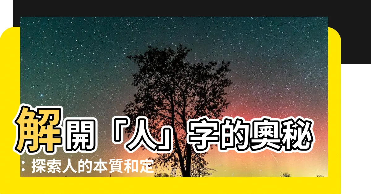 【人字解釋】解開「人」字的奧秘：探索人的本質和定義