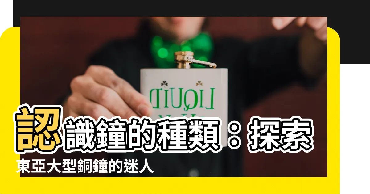 【鐘 種類】認識鐘的種類：探索東亞大型銅鐘的迷人世界
