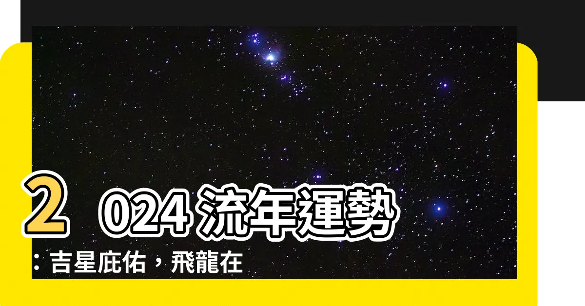 【2024 流年運勢】2024 流年運勢：吉星庇佑，飛龍在天