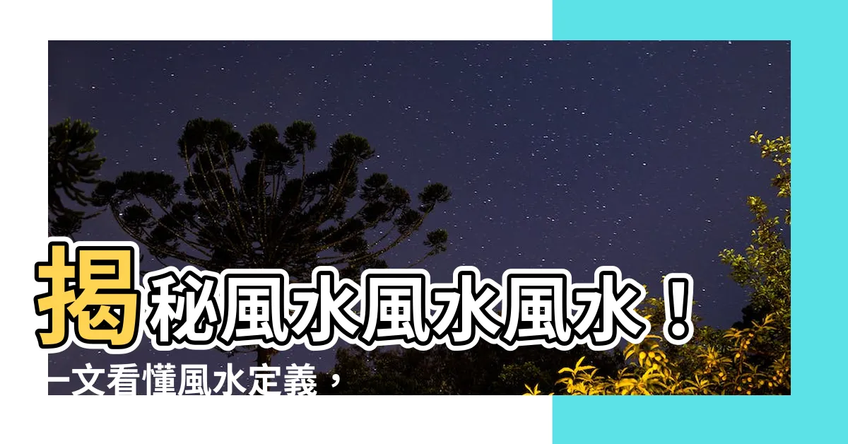 【風水定義】揭秘風水風水風水！一文看懂風水定義，打造居家好運