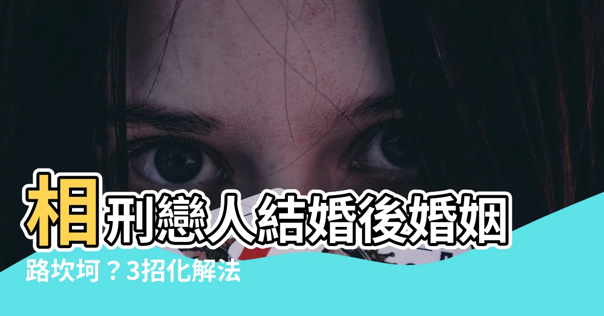 【相刑結婚】相刑戀人結婚後婚姻路坎坷？3招化解法報你知！