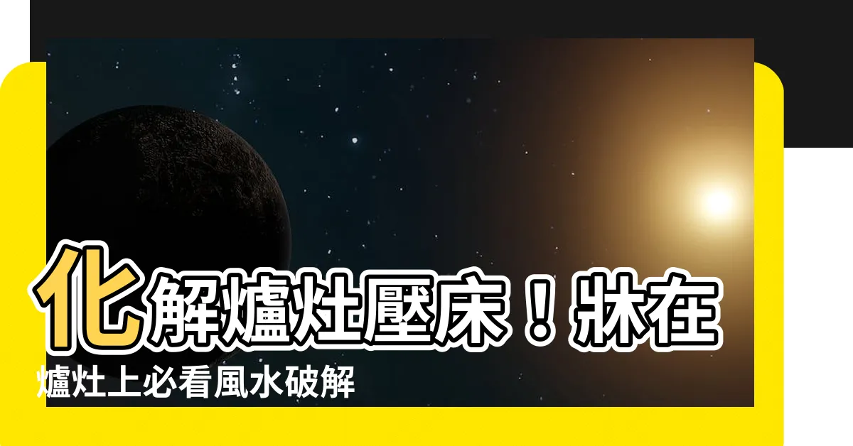 【牀在爐灶上化解】化解爐灶壓牀！牀在爐灶上必看風水破解術