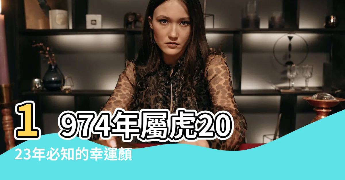 【1974年屬虎2023年幸運顏色】1974年屬虎2023年必知的幸運顏色