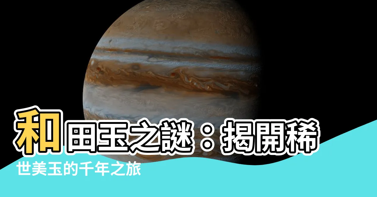 【和田 玉】和田玉之謎：揭開稀世美玉的千年之旅