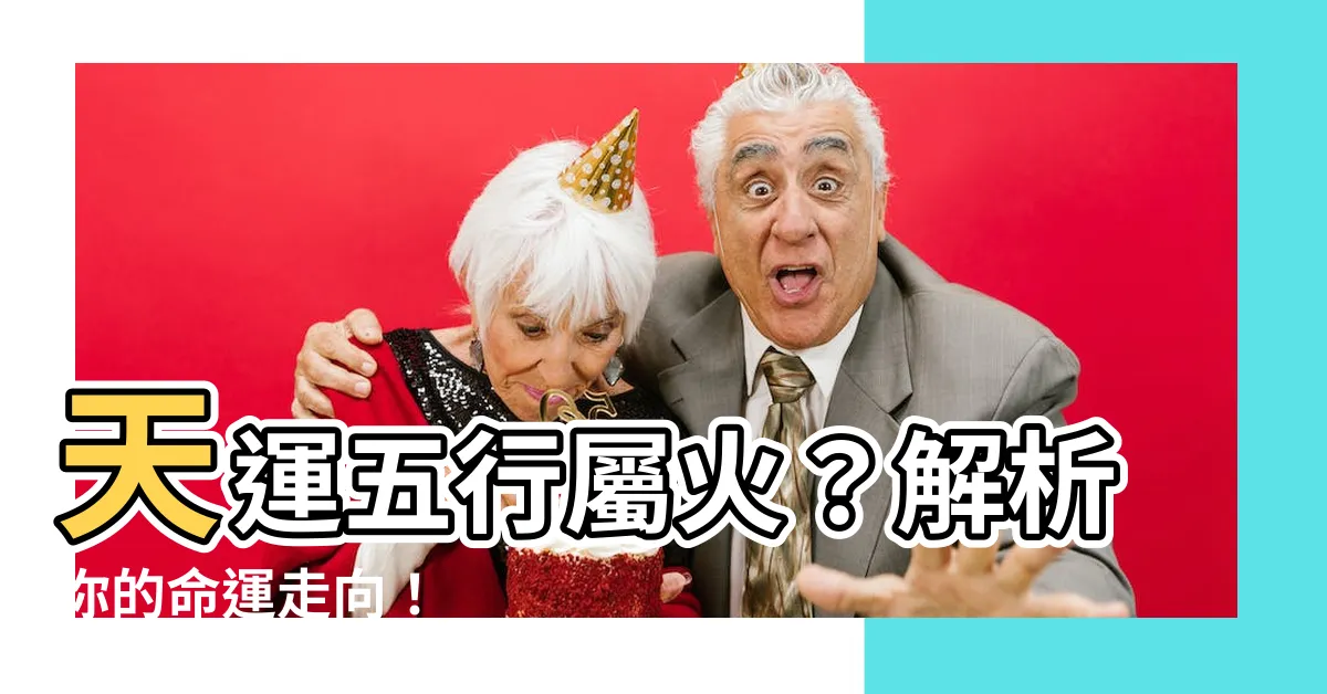 【天運五行屬火】天運五行屬火？解析你的命運走向！