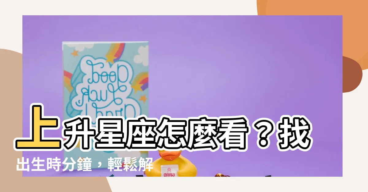 【上升星座怎麼看】上升星座怎麼看？找出生時分鐘，輕鬆解惑！
