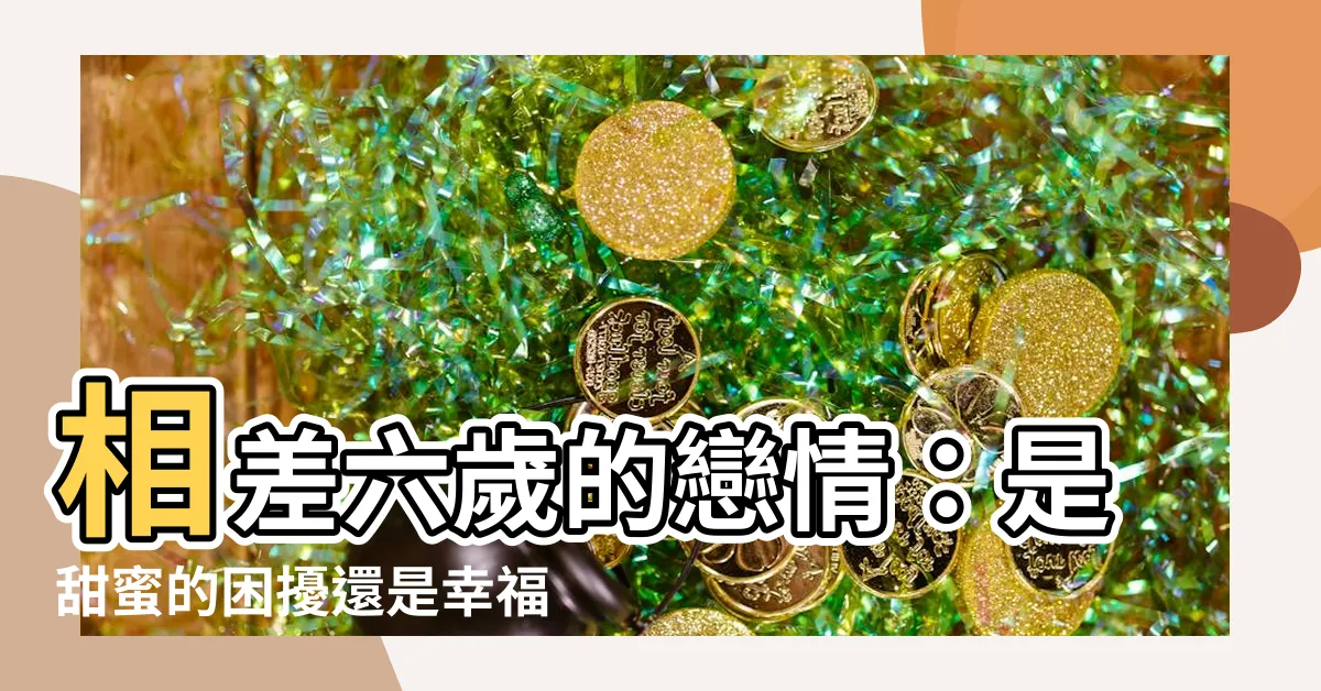 【差六歲的戀情】相差六歲的戀情：是甜蜜的困擾還是幸福的差距？