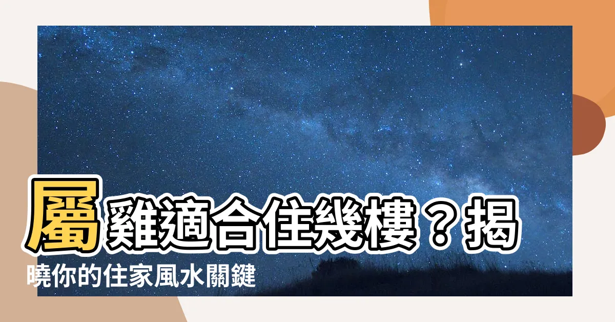 【屬雞適合樓層】屬雞適合住幾樓？揭曉你的住家風水關鍵！