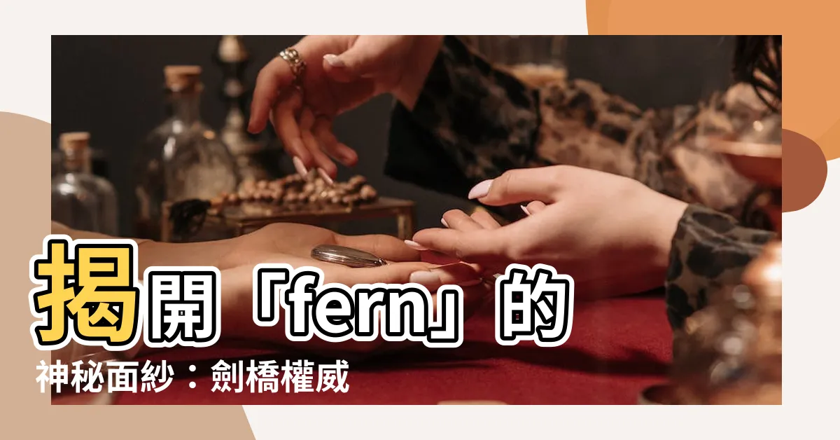 【fern 意思】揭開「fern」的神秘面紗：劍橋權威解析「蕨類植物」意思