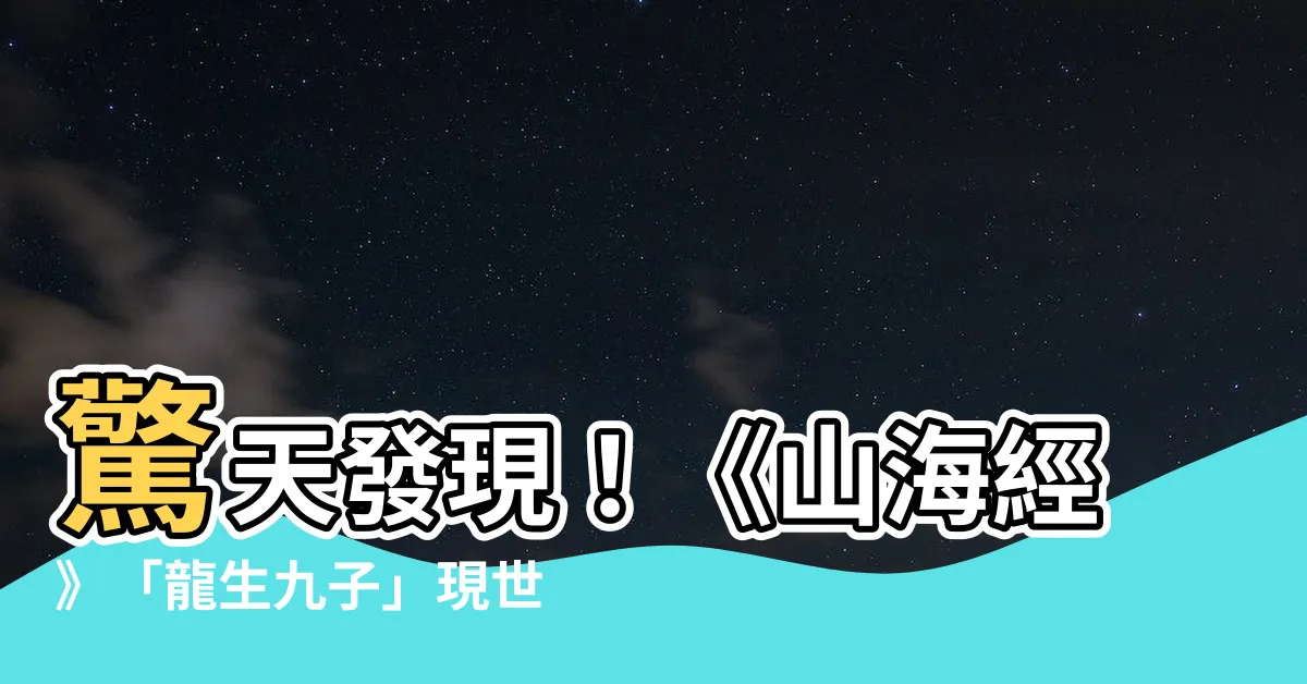 【山海經龍生九子】驚天發現！《山海經》「龍生九子」現世？生物學家披露出鐵證！