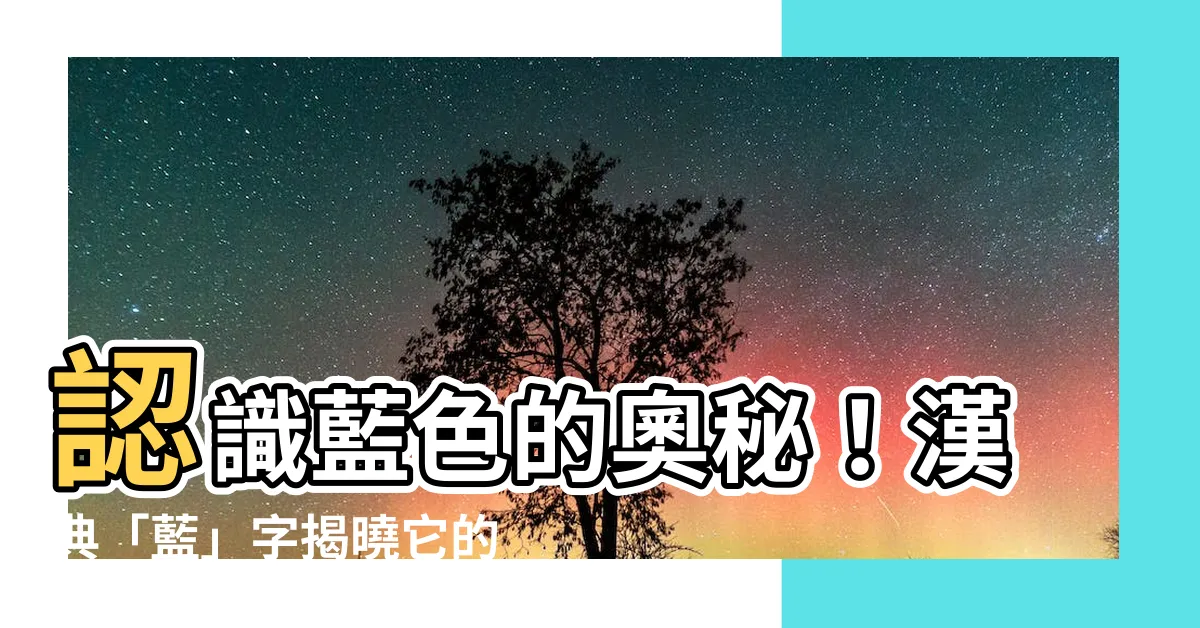 【藍的意思】認識藍色的奧秘！漢典「藍」字揭曉它的真正含義