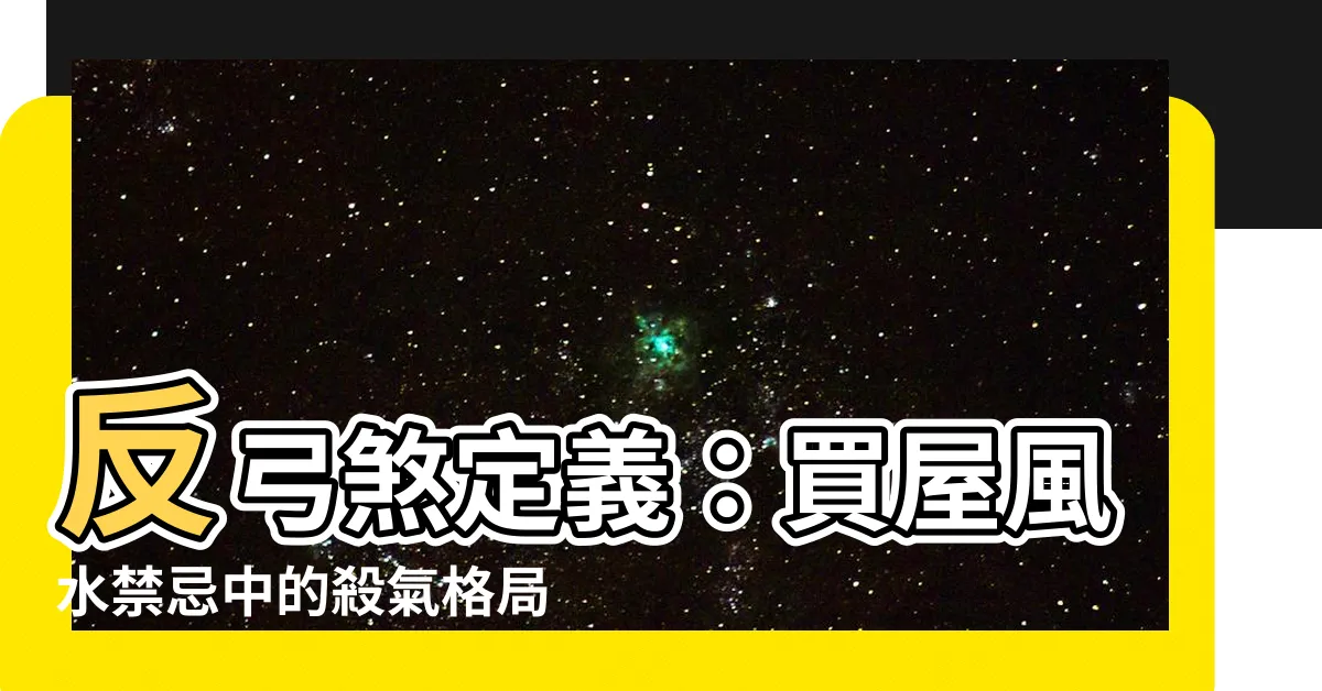 【反弓煞定義】反弓煞定義：買屋風水禁忌中的殺氣格局！