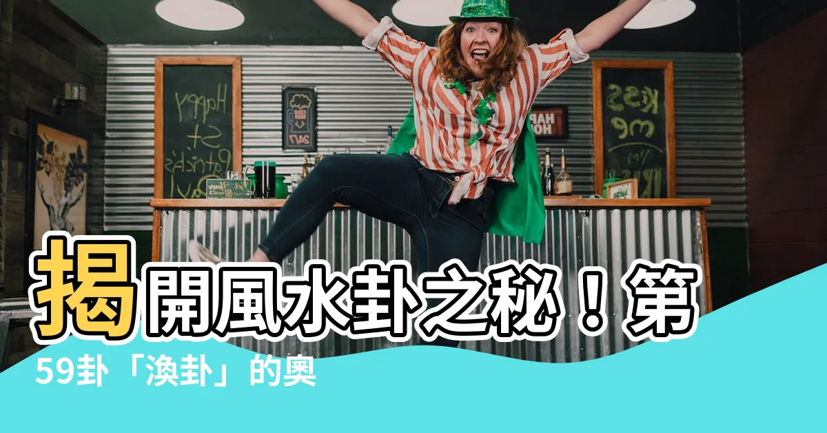 【風水卦】揭開風水卦之秘！第59卦「渙卦」的奧秘