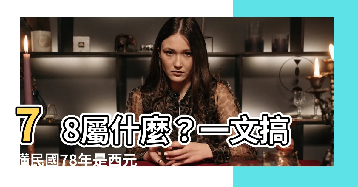 【78屬什麼】78屬什麼？一文搞懂民國78年是西元幾年的生肖、年齡