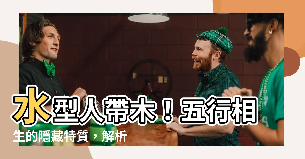 【水型人帶木】水型人帶木！五行相生的隱藏特質，解析你的面相秘密