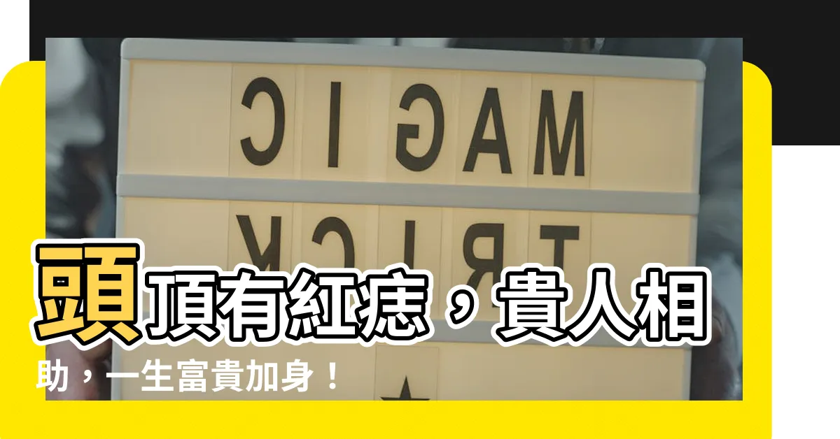 【頭頂有紅痣】頭頂有紅痣，貴人相助，一生富貴加身！