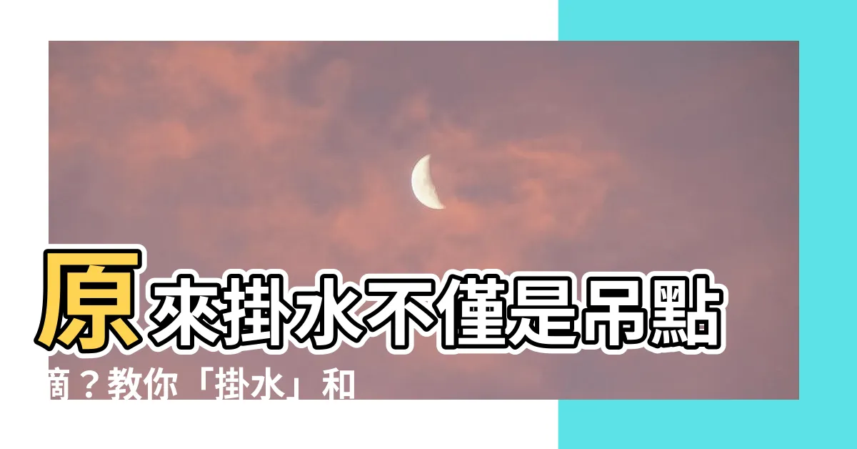 【掛水 意思】原來掛水不僅是吊點滴？教你「掛水」和「花掛水」的正確意思